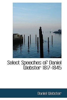 Select Speeches of Daniel Webster 1817-1845 by Webster, Daniel