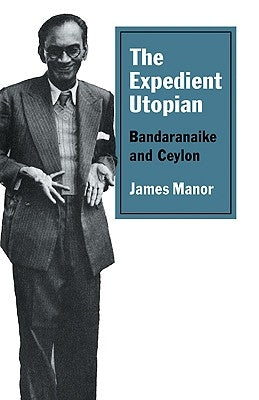 The Expedient Utopian: Bandaranaike and Ceylon by Manor, James