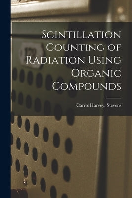 Scintillation Counting of Radiation Using Organic Compounds by Stevens, Carrol Harvey