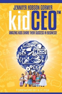 kidCEO: Amazing Kids Share Their Success in Business by Hobson Gormer, Jennifer J.