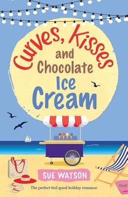 Curves, Kisses and Chocolate Ice-Cream: The perfect feel good holiday romance by Watson, Sue