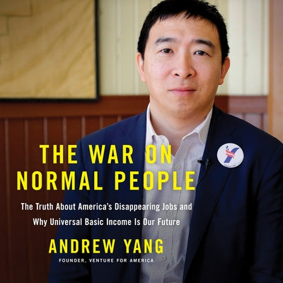 The War on Normal People: The Truth about America's Disappearing Jobs and Why Universal Basic Income Is Our Future by Yang, Andrew