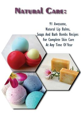 Natural Care: 91 Awesome, Natural Lip Balms, Soaps And Bath Bombs Recipes For Complete Skin Care At Any Time Of Year: (Soap Making, by Higgins, Emma