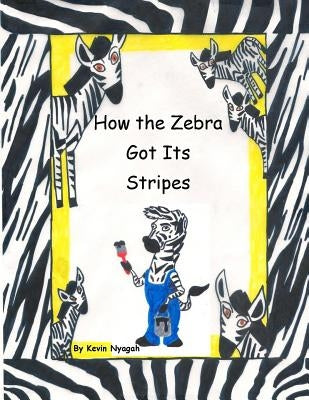 How the Zebra Got Its Stripes by Nyagah, Kevin M.