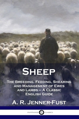 Sheep: The Breeding, Feeding, Shearing and Management of Ewes and Lambs - A Classic English Guide by Jenner-Fust, A. R.