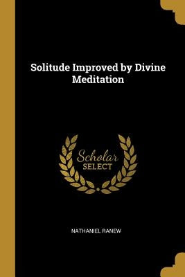 Solitude Improved by Divine Meditation by Ranew, Nathaniel