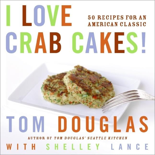 I Love Crab Cakes!: 50 Recipes for an American Classic by Douglas, Tom