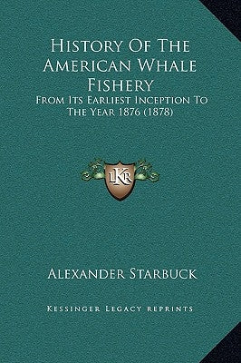 History Of The American Whale Fishery: From Its Earliest Inception To The Year 1876 (1878) by Starbuck, Alexander