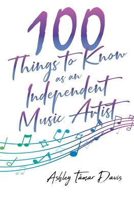 100 Things to Know as an Independent Music Artist by Davis, Ashley Támar