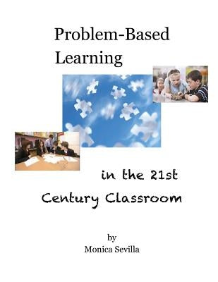 Problem Based Learning in the 21st Century Classroom by Sevilla, Monica