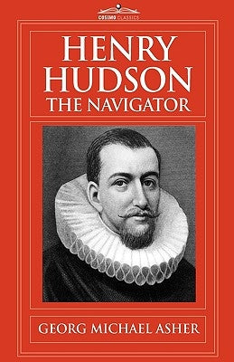 Henry Hudson, the Navigator: The Original Documents in Which His Career Is Recorded by Asher, G. M.