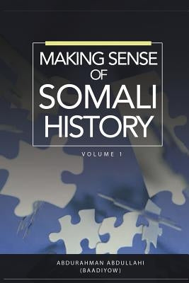 Making Sense of Somali History: Volume 1 by Abdullahi, Abdurahman