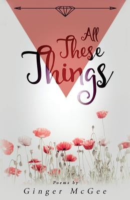 All These Things: a collection of poems by McGee, Ginger Michelle