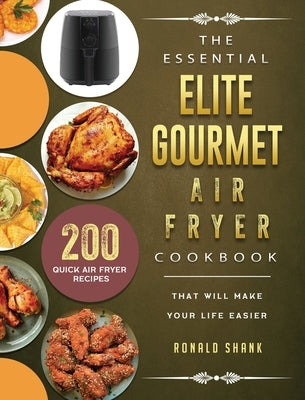 The Essential Elite Gourmet Air Fryer Cookbook: 200 Quick Air Fryer Recipes That Will Make Your Life Easier by Shank, Ronald