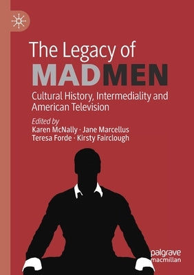 The Legacy of Mad Men: Cultural History, Intermediality and American Television by McNally, Karen