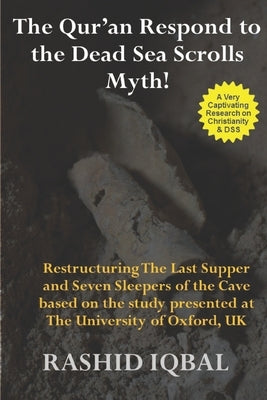 The Qur'an Respond to the Dead Sea Scrolls Myth: Restructuring Seven Sleepers of the Cave and the Last Supper Milieu. Based on the study presented at by Iqbal, Major (R) Rashid