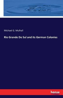 Rio Grande Do Sul and its German Colonies by Mulhall, Michael G.