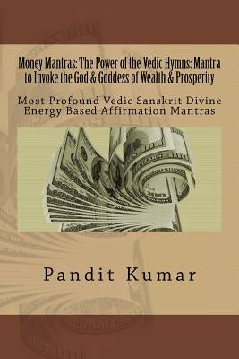 Money Mantras: The Power of the Vedic Hymns: Mantra to Invoke the God & Goddess: Most Profound Vedic Sanskrit Divine Energy Based Aff by Kumar