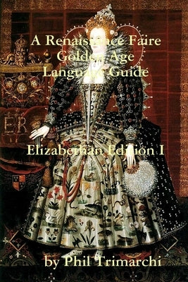 A Renaissance Faire Golden Age Language Guide Elizabethan Edition I by Trimarchi, Phil