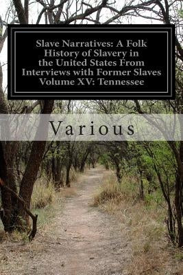 Slave Narratives: A Folk History of Slavery in the United States From Interviews with Former Slaves Volume XV: Tennessee by Various