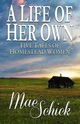 A Life of Her Own: Five Tales of Homestead Women by Kooiker, Janice