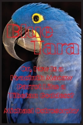 Blue Tara: Or, How Is a Hyacinth Macaw Parrot Like a Tibetan Goddess? by Ostrogorsky, Michael