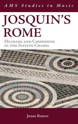 Josquin's Rome: Hearing and Composing in the Sistine Chapel by Rodin, Jesse