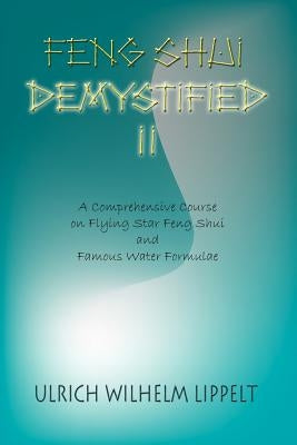 Feng Shui Demystified II: A Comprehensive Course on Flying Star Feng Shui and Famous Water Formulae by Lippelt, Ulrich Wilhelm