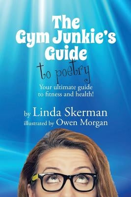 The Gym Junkie's Guide to Poetry: Your ultimate guide to fitness and health! by Skerman, Linda