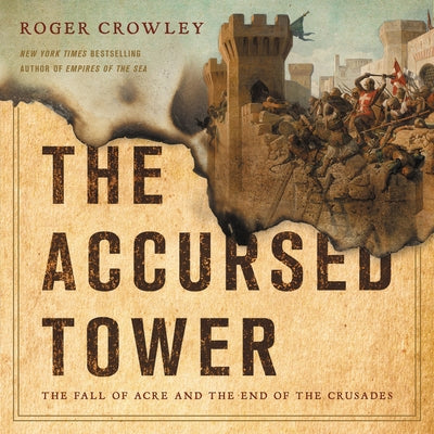 The Accursed Tower: The Fall of Acre and the End of the Crusades by Crowley, Roger