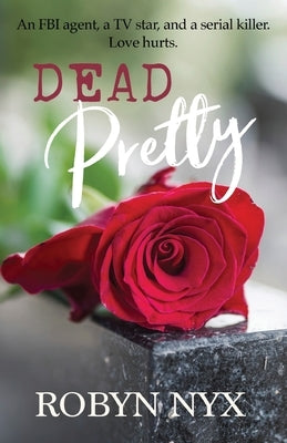 Dead Pretty: An FBI agent, a TV star, and a serial killer. Love hurts. by Nyx, Robyn