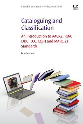 Cataloguing and Classification: An Introduction to Aacr2, Rda, DDC, LCC, Lcsh and Marc 21 Standards by Lazarinis, Fotis