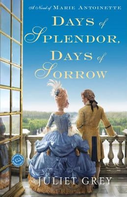 Days of Splendor, Days of Sorrow: A Novel of Marie Antoinette by Grey, Juliet