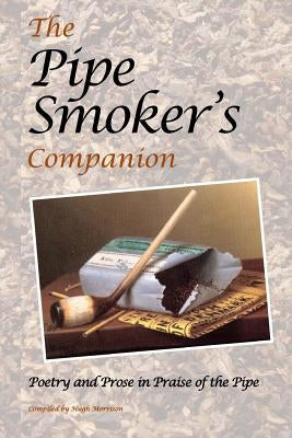 The Pipe Smoker's Companion: Poetry and Prose in Praise of the Pipe by Morrison, Hugh