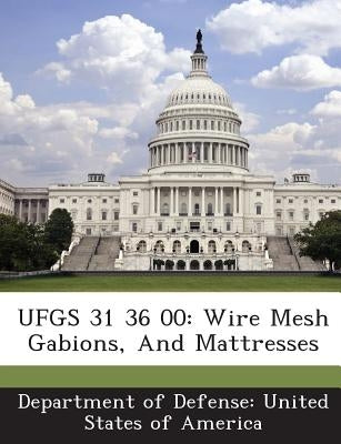 Ufgs 31 36 00: Wire Mesh Gabions, and Mattresses by Department of Defense United States of