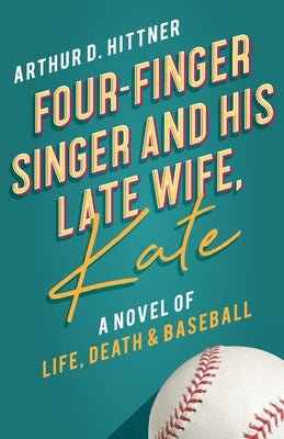 Four-Finger Singer and His Late Wife, Kate: A Novel of Life, Death & Baseball by Hittner, Arthur D.