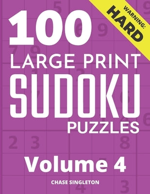 100 Large Print Hard Sudoku Puzzles - Volume 4 - One Puzzle Per Page - Solutions Included - Puzzle Book For Adults by Singleton, Chase