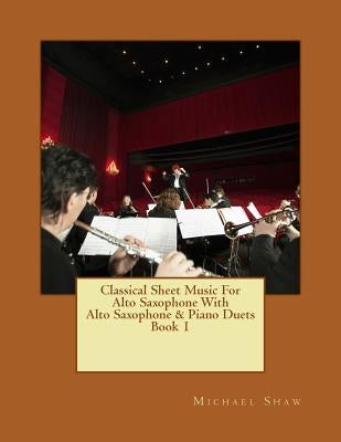 Classical Sheet Music For Alto Saxophone With Alto Saxophone & Piano Duets Book 1: Ten Easy Classical Sheet Music Pieces For Solo Alto Saxophone & Alt by Shaw, Michael