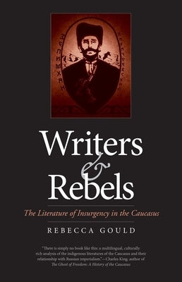 Writers and Rebels: The Literature of Insurgency in the Caucasus by Gould, Rebecca