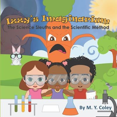 Izzy's Imaginarium: The Science Sleuths and the Scientific Method by Coley, M. y.