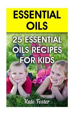 Essential Oils: 25 Essential Oils Recipes for Kids by Foster, Kate