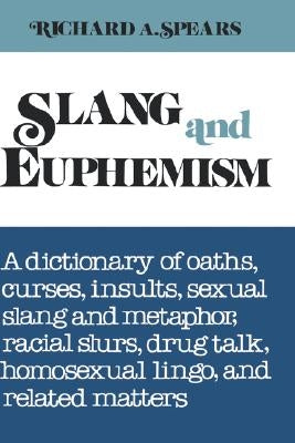 Slang and Euphemism: A Dictionary of Oaths, Curses, Insults, Sexual Slang and Metaphor, Racial Slurs, Drug Talk, Homosexual Lingo, and Rela by Spears, Richard A.