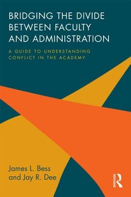 Bridging the Divide between Faculty and Administration: A Guide to Understanding Conflict in the Academy by Bess, James L.