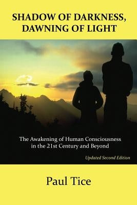 Shadow of Darkness, Dawning of Light: The Awakening of Human Consciousness in the 21st Century and Beyond by Tice, Paul