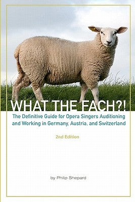 What The FACH?! Second Edition: The Definitive Guide for Opera Professionals Auditioning and Working in Germany, Austria, and Switzerland by Schafer, Sarah Kirstine