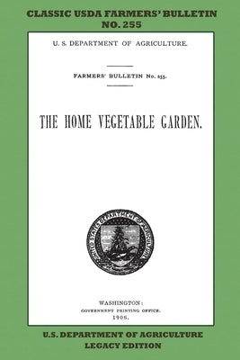 The Home Vegetable Garden (Legacy Edition): The Classic USDA Farmers' Bulletin No. 255 With Tips And Traditional Methods In Sustainable Gardening And by U. S. Department of Agriculture