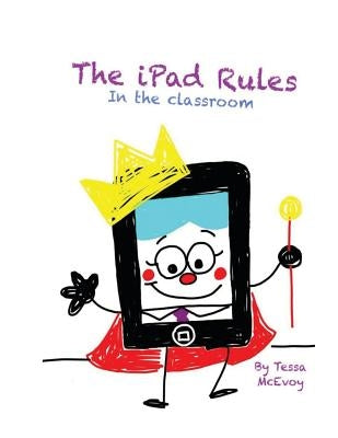 The iPad Rules in the Classroom by McEvoy, Tessa