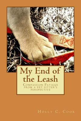 My End of the Leash: Compassion Fatigue From a Pet Sitter's Perspective by Cook, Holly C.