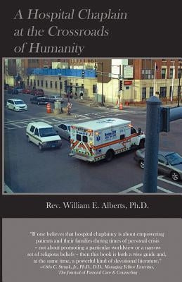 A Hospital Chaplain at the Crossroads of Humanity by Alberts Ph. D., William E.