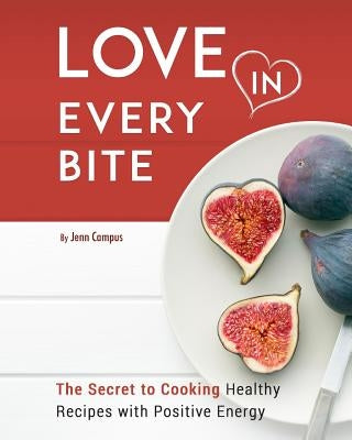 Love in Every Bite: The Secret to Cooking Healthy Recipes with Positive Energy by Campus, Jenn